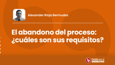 El abandono del proceso: ¿cuáles son sus requisitos? | LP