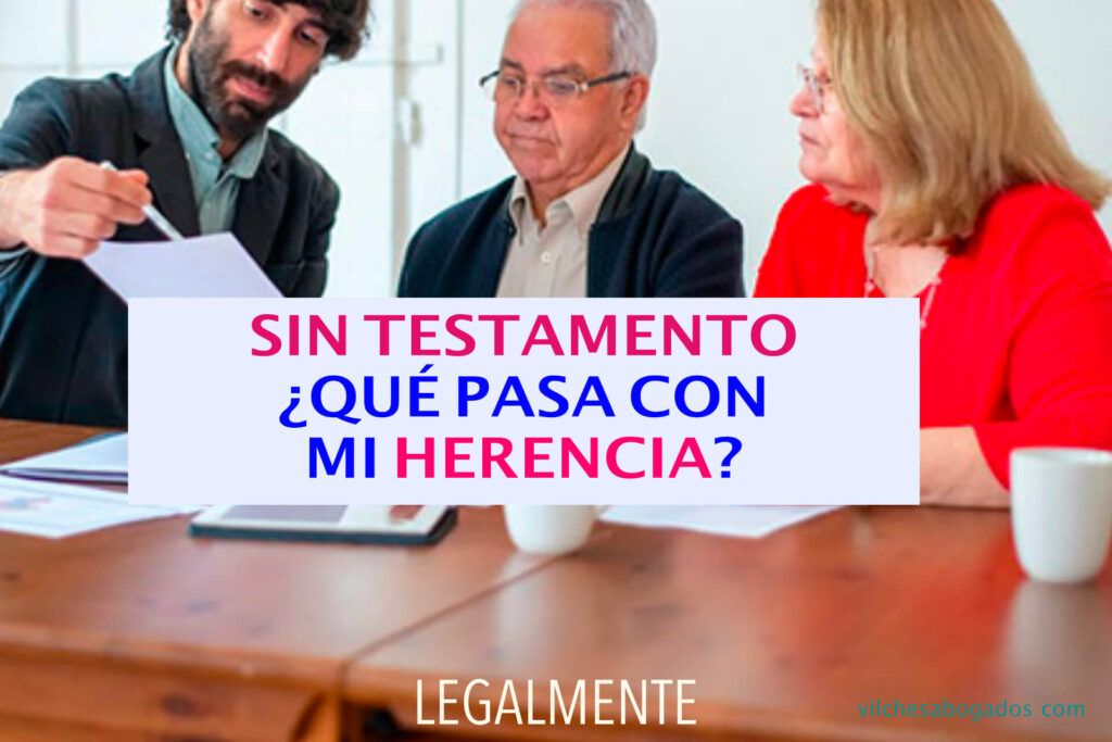 ¿Puedo dejar una herencia sin testamento? 1 Si no hay testamento, ¿qué pasa con mi herencia? | Vilches Abogados